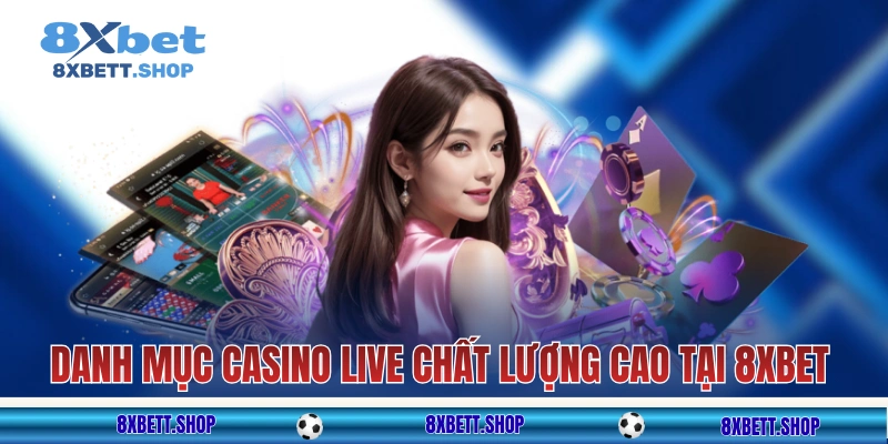 Danh mục casino live chất lượng cao tại nhà cái 8XBET