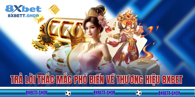 Trả lời những thắc mắc phổ biến về thương hiệu 8XBET