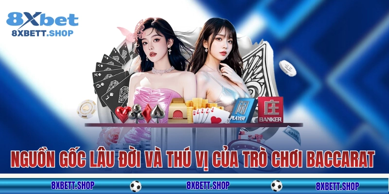Nguồn gốc lâu đời và thú vị của trò chơi Baccarat