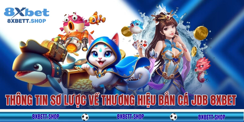 Vài thông tin sơ lược về thương hiệu bắn cá JDB 8xbet