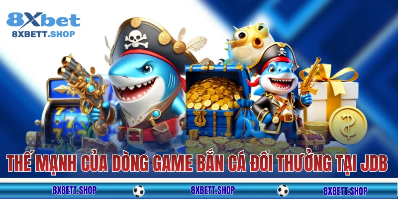 Những thế mạnh của dòng game bắn cá đổi thưởng tại JDB