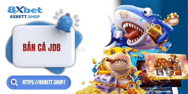 Bắn Cá JDB 8xbet – Trải nghiệm bắn cá sống động, thưởng cực đã