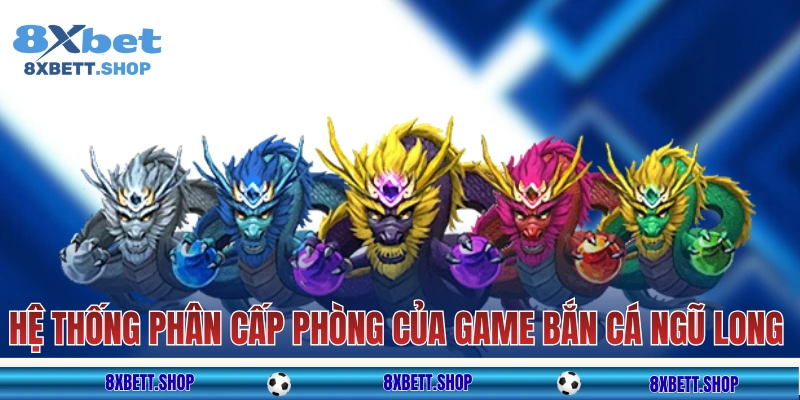 Hệ thống phân cấp phòng của game Bắn Cá Ngũ Long