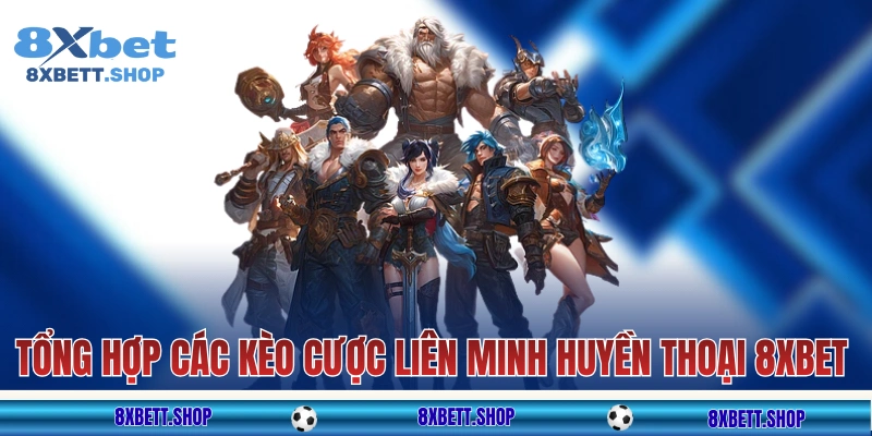 Tổng hợp các kèo cá cược Liên Minh Huyền Thoại 8xbet