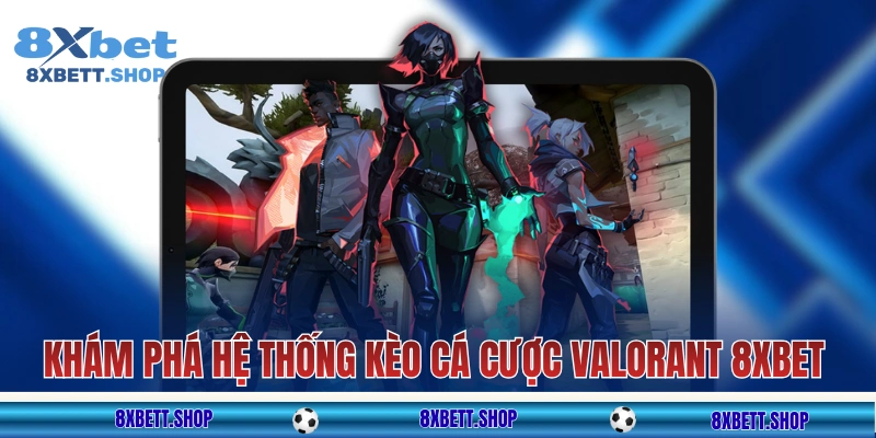 Khám phá hệ thống kèo cá cược Valorant 8xbet