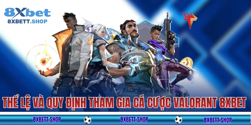 Thể lệ và quy định tham gia cá cược Valorant 8xbet