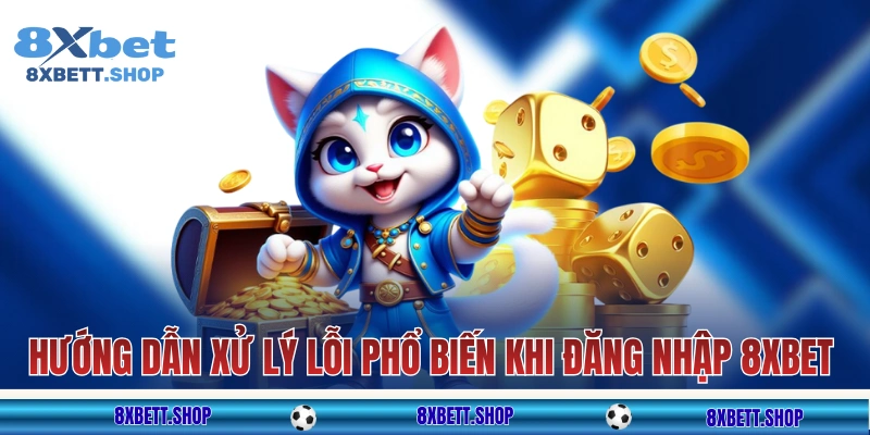 Hướng dẫn xử lý lỗi phổ biến khi đăng nhập 8xbet