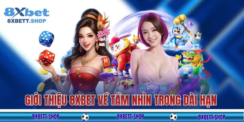 Giới thiệu 8xbet về tầm nhìn trong dài hạn