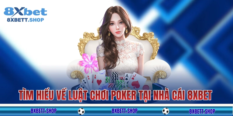 Tìm hiểu về luật chơi Poker tại nhà cái 8xbet