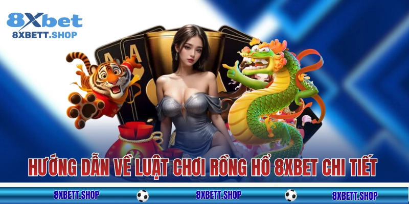 Hướng dẫn về luật chơi Rồng Hổ 8xbet chi tiết