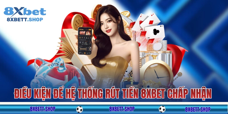 Điều kiện để hệ thống rút tiền 8xbet chấp nhận