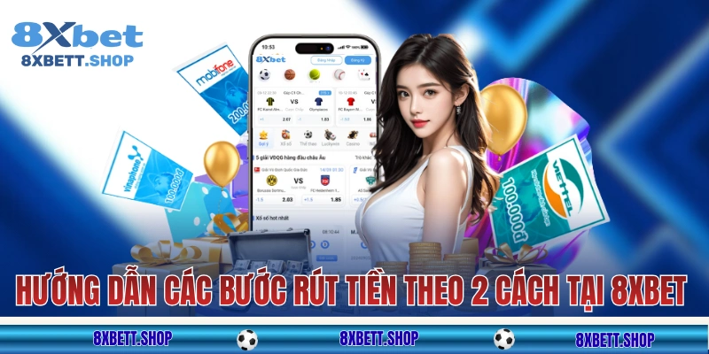 Hướng dẫn các bước rút tiền theo 2 cách tại 8xbet