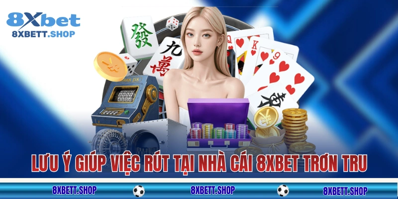 Một số lưu ý giúp việc rút tại nhà cái 8xbet trơn tru
