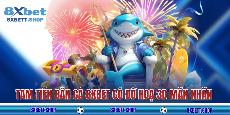 Tam Tiên Bắn Cá 8xbet có đồ họa 3D mãn nhãn